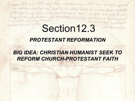 PROTESTANT REFORMATION BIG IDEA: CHRISTIAN HUMANIST SEEK TO REFORM CHURCH-PROTESTANT FAITH Section12.3.
