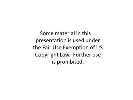 Some material in this presentation is used under the Fair Use Exemption of US Copyright Law. Further use is prohibited.