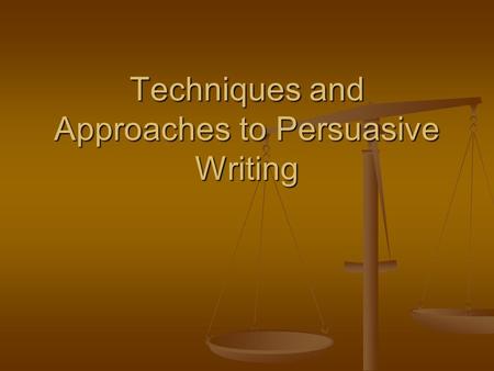 Techniques and Approaches to Persuasive Writing. Appeal to Emotion The writer appeals to the fear, anger, joy, or other emotions of the reader. The writer.