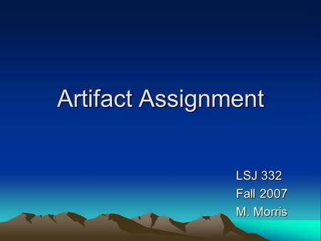 Artifact Assignment LSJ 332 Fall 2007 M. Morris. Assignment Guidelines Turn in 3 essays (Oct 25, Nov 15, and Dec 6) Identify 1 artifact for each paper.