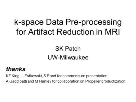 K-space Data Pre-processing for Artifact Reduction in MRI SK Patch UW-Milwaukee thanks KF King, L Estkowski, S Rand for comments on presentation A Gaddipatti.
