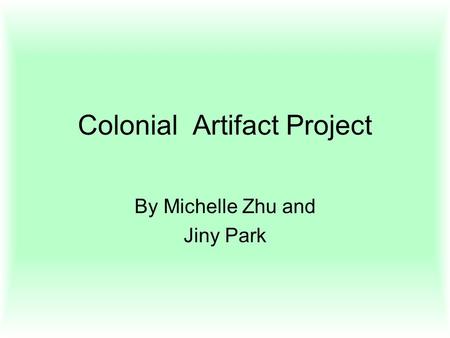 Colonial Artifact Project By Michelle Zhu and Jiny Park.