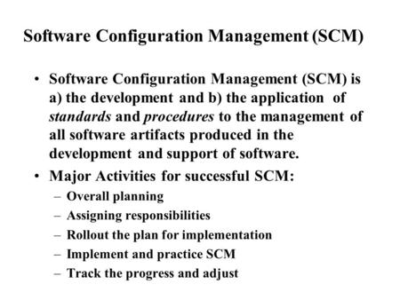Software Configuration Management (SCM) Software Configuration Management (SCM) is a) the development and b) the application of standards and procedures.