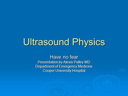 Ultrasound Physics Have no fear Presentation by Alexis Palley MD