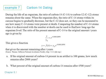 Example 7 Carbon-14 Dating Chapter 5.1 During the life of an organism, the ratio of carbon-14 (C-14) to carbon-12 (C-12) atoms remains about the same.