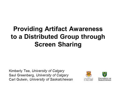 Providing Artifact Awareness to a Distributed Group through Screen Sharing Kimberly Tee, University of Calgary Saul Greenberg, University of Calgary Carl.