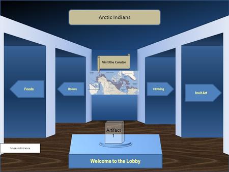 Museum Entrance Welcome to the Lobby Foods Homes Inuit Art Clothing Arctic Indians Visit the Curator Artifact 1.