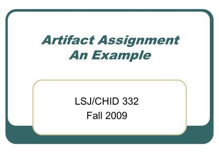 Artifact Assignment An Example LSJ/CHID 332 Fall 2009.