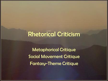 Rhetorical Criticism Metaphorical Critique Social Movement Critique Fantasy-Theme Critique.