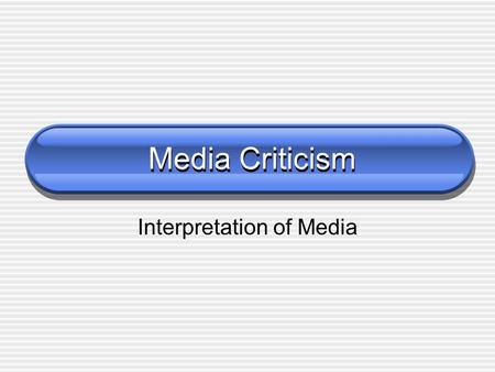 Media Criticism Interpretation of Media. What is Media? TV Radio and Sound Recordings Internet Film Magazines Newspapers Books.