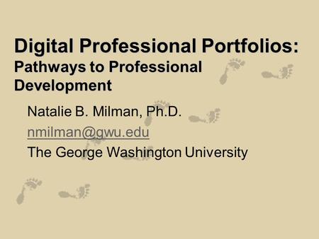 Digital Professional Portfolios: Pathways to Professional Development Natalie B. Milman, Ph.D. The George Washington University.