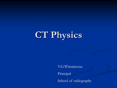 CT Physics V.G.Wimalasena Principal School of radiography.