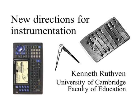 Kenneth Ruthven University of Cambridge Faculty of Education New directions for instrumentation.