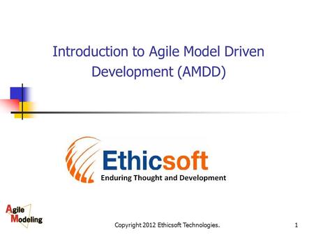 Copyright 2012 Ethicsoft Technologies.1 Introduction to Agile Model Driven Development (AMDD)