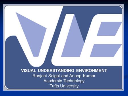 VISUAL UNDERSTANDING ENVIRONMENT Ranjani Saigal and Anoop Kumar Academic Technology Tufts University.