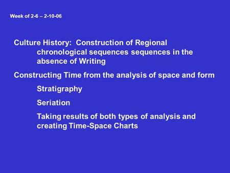 Week of 2-6 – 2-10-06 Culture History: Construction of Regional chronological sequences sequences in the absence of Writing Constructing Time from the.