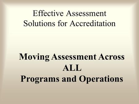 Moving Assessment Across ALL Programs and Operations Effective Assessment Solutions for Accreditation.