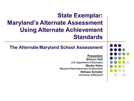 State Exemplar: Maryland’s Alternate Assessment Using Alternate Achievement Standards The Alternate Maryland School Assessment Presenters Sharon Hall U.S.