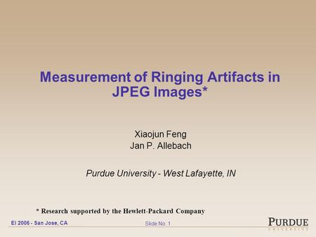 EI 2006 - San Jose, CA Slide No. 1 Measurement of Ringing Artifacts in JPEG Images* Xiaojun Feng Jan P. Allebach Purdue University - West Lafayette, IN.