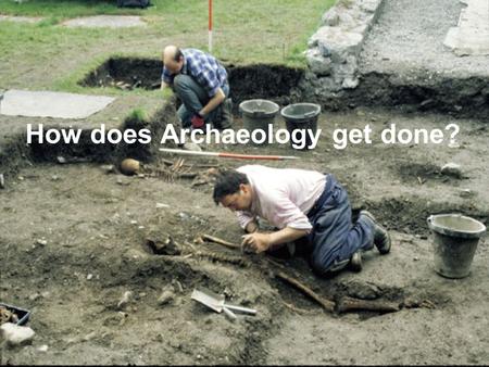 How does Archaeology get done?. What archaeology isn’t Archaeologists don’t do dinosaurs! That’s paleontology.