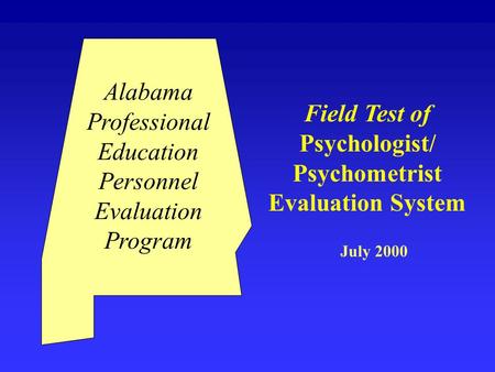Field Test of Psychologist/ Psychometrist Evaluation System July 2000 Alabama Professional Education Personnel Evaluation Program.