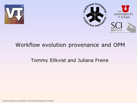 Using Provenance to Support Real-Time Collaborative Design of Workflows Workflow evolution provenance and OPM Tommy Ellkvist and Juliana Freire.