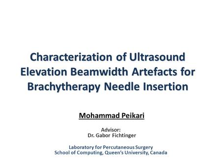 Characterization of Ultrasound Elevation Beamwidth Artefacts for Brachytherapy Needle Insertion Mohammad Peikari Advisor: Dr. Gabor Fichtinger Laboratory.