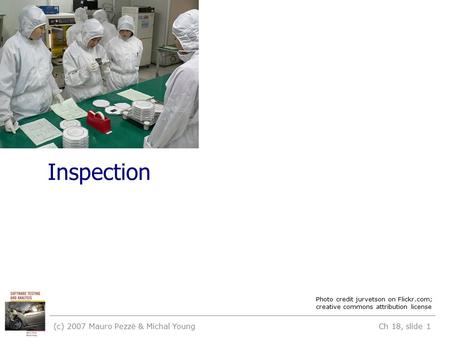Inspection (c) 2007 Mauro Pezzè & Michal Young Ch 18, slide 1 Photo credit jurvetson on Flickr.com; creative commons attribution license.