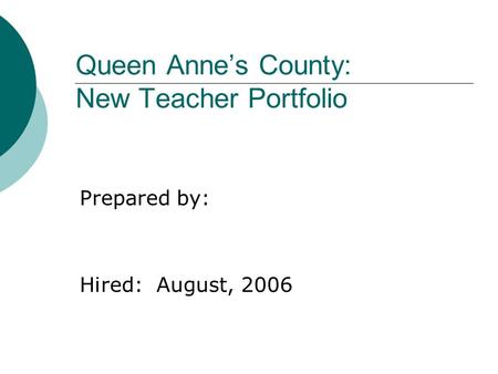 Queen Anne’s County: New Teacher Portfolio Prepared by: Hired: August, 2006.