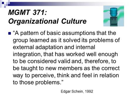 MGMT 371: Organizational Culture “A pattern of basic assumptions that the group learned as it solved its problems of external adaptation and internal integration,