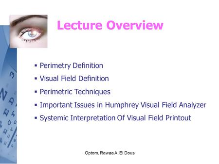 Optom. Rawaa A. El Dous Lecture Overview  Perimetry Definition  Visual Field Definition  Perimetric Techniques  Important Issues in Humphrey Visual.