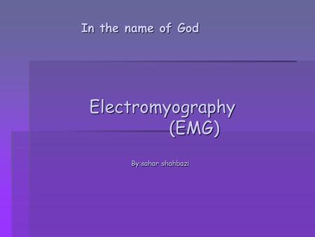 In the name of God Electromyography Electromyography (EMG) (EMG) By:sahar shahbazi.