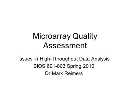 Microarray Quality Assessment Issues in High-Throughput Data Analysis BIOS 691-803 Spring 2010 Dr Mark Reimers.