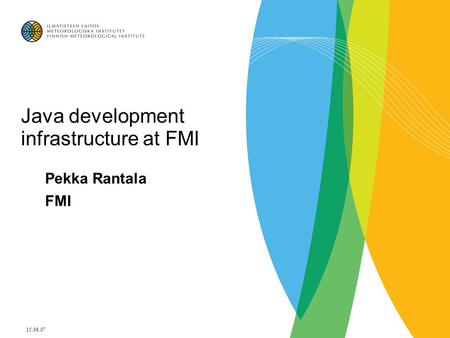 15.06.07 Java development infrastructure at FMI Pekka Rantala FMI.