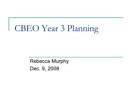 CBEO Year 3 Planning Rebecca Murphy Dec. 9, 2008.