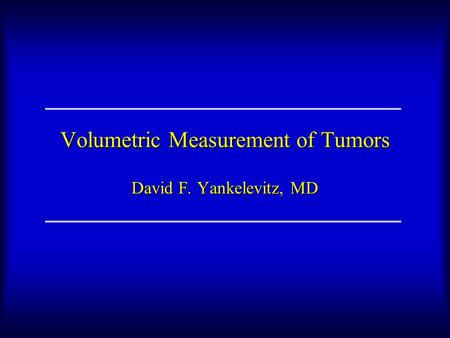 Volumetric Measurement of Tumors David F. Yankelevitz, MD.