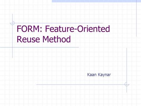 FORM: Feature-Oriented Reuse Method Kaan Kaynar. Domain Analysis and Engineering Domain: a family of related systems Domain analysis: examining a family.