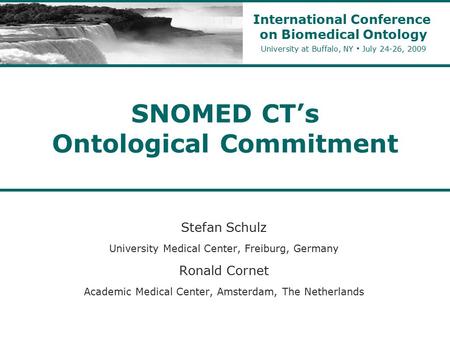 SNOMED CT’s Ontological Commitment Stefan Schulz University Medical Center, Freiburg, Germany Ronald Cornet Academic Medical Center, Amsterdam, The Netherlands.