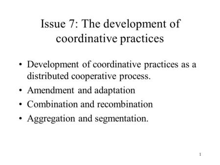 1 Issue 7: The development of coordinative practices Development of coordinative practices as a distributed cooperative process. Amendment and adaptation.