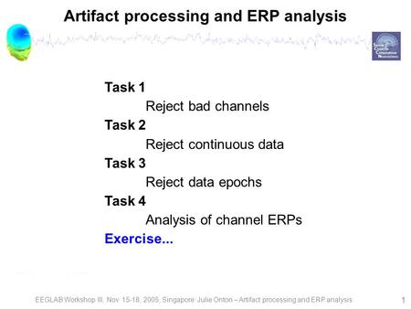 EEGLAB Workshop III, Nov. 15-18, 2005, Singapore: Julie Onton – Artifact processing and ERP analysis 1 Artifact processing and ERP analysis Task 1 Reject.