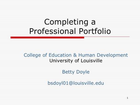 Completing a Professional Portfolio College of Education & Human Development University of Louisville Betty Doyle 1.