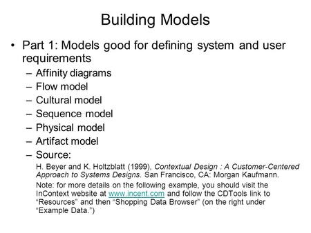 Building Models Part 1: Models good for defining system and user requirements –Affinity diagrams –Flow model –Cultural model –Sequence model –Physical.