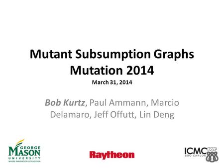 Mutant Subsumption Graphs Mutation 2014 March 31, 2014 Bob Kurtz, Paul Ammann, Marcio Delamaro, Jeff Offutt, Lin Deng.