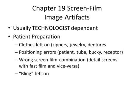 Chapter 19 Screen-Film Image Artifacts Usually TECHNOLOGIST dependant Patient Preparation – Clothes left on (zippers, jewelry, dentures – Positioning errors.