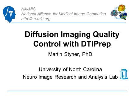 NA-MIC National Alliance for Medical Image Computing  Diffusion Imaging Quality Control with DTIPrep Martin Styner, PhD University of.