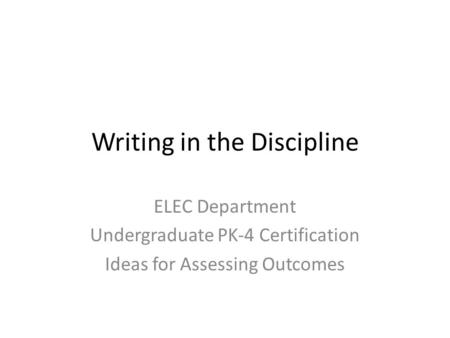 Writing in the Discipline ELEC Department Undergraduate PK-4 Certification Ideas for Assessing Outcomes.