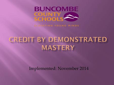 Implemented: November 2014. Credit by Demonstrated Mastery (CDM) is the process where Buncombe County Schools shall, based on a body-of-evidence, award.