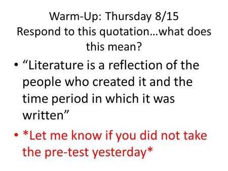 Warm-Up: Thursday 8/15 Respond to this quotation…what does this mean? “Literature is a reflection of the people who created it and the time period in which.