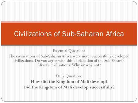 Essential Question: The civilizations of Sub-Saharan Africa were never successfully developed civilizations. Do you agree with this explanation of the.