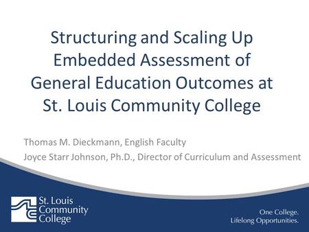 Structuring and Scaling Up Embedded Assessment of General Education Outcomes at St. Louis Community College Thomas M. Dieckmann, English Faculty Joyce.